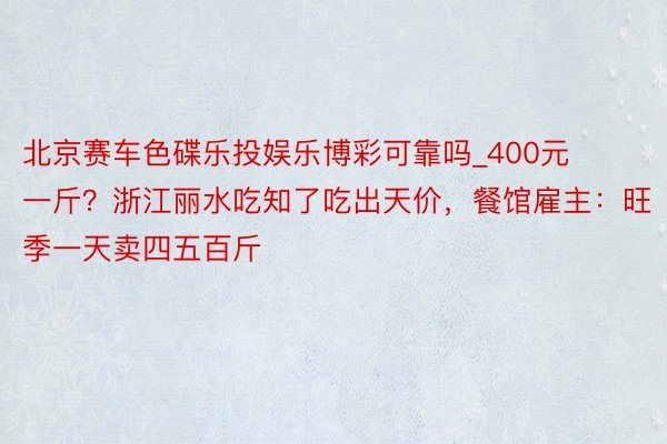 北京赛车色碟乐投娱乐博彩可靠吗_400元一斤？浙江丽水吃知了吃出天价，餐馆雇主：旺季一天卖四五百斤