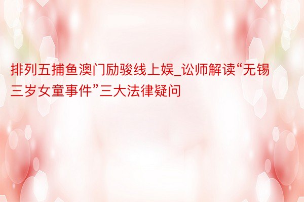 排列五捕鱼澳门励骏线上娱_讼师解读“无锡三岁女童事件”三大法律疑问