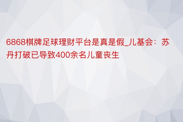 6868棋牌足球理财平台是真是假_儿基会：苏丹打破已导致400余名儿童丧生