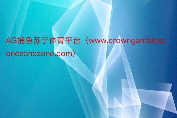 AG捕鱼苏宁体育平台（www.crowngambleszonezonezone.com）