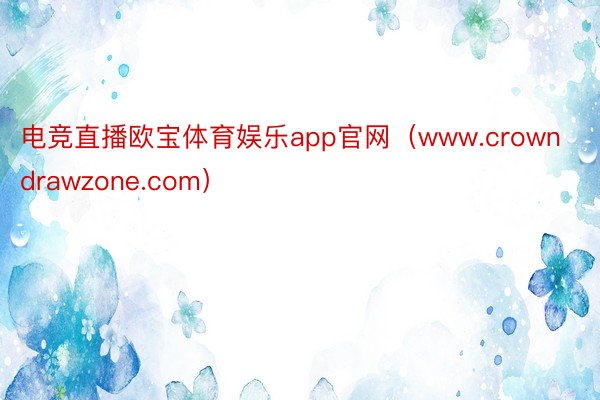 电竞直播欧宝体育娱乐app官网（www.crowndrawzone.com）