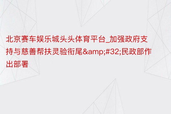 北京赛车娱乐城头头体育平台_加强政府支持与慈善帮扶灵验衔尾&#32;民政部作出部署