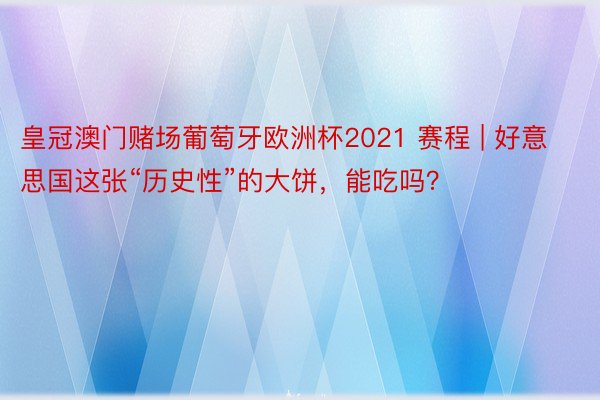 皇冠澳门赌场葡萄牙欧洲杯2021 赛程 | 好意思国这张“历史性”的大饼，能吃吗？