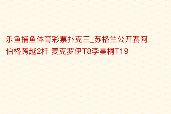 乐鱼捕鱼体育彩票扑克三_苏格兰公开赛阿伯格跨越2杆 麦克罗伊T8李昊桐T19