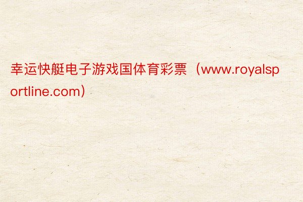 幸运快艇电子游戏国体育彩票（www.royalsportline.com）