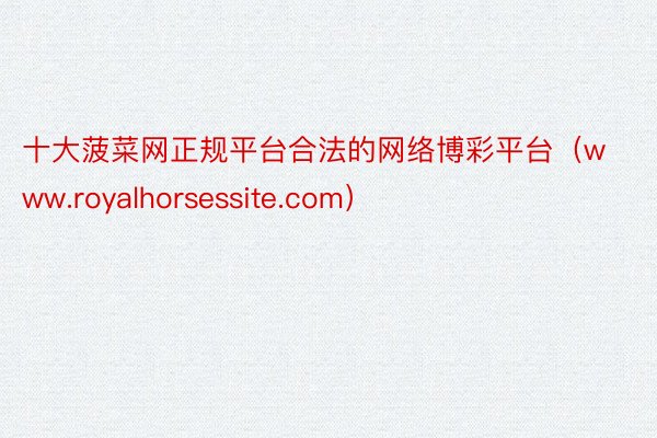 十大菠菜网正规平台合法的网络博彩平台（www.royalhorsessite.com）