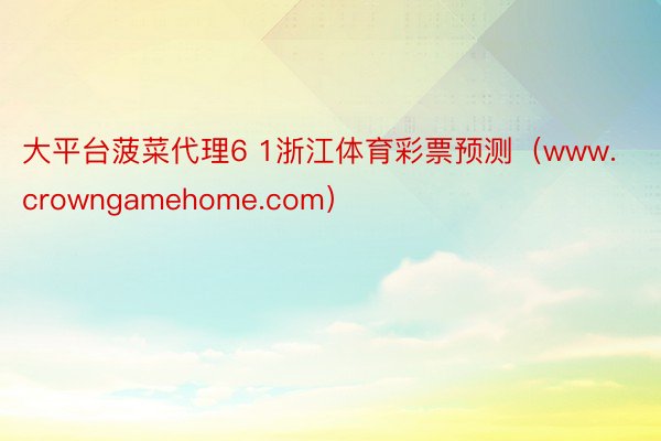 大平台菠菜代理6 1浙江体育彩票预测（www.crowngamehome.com）