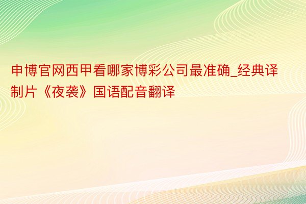 申博官网西甲看哪家博彩公司最准确_经典译制片《夜袭》国语配音翻译