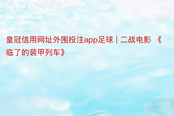 皇冠信用网址外围投注app足球 | 二战电影 《临了的装甲列车》