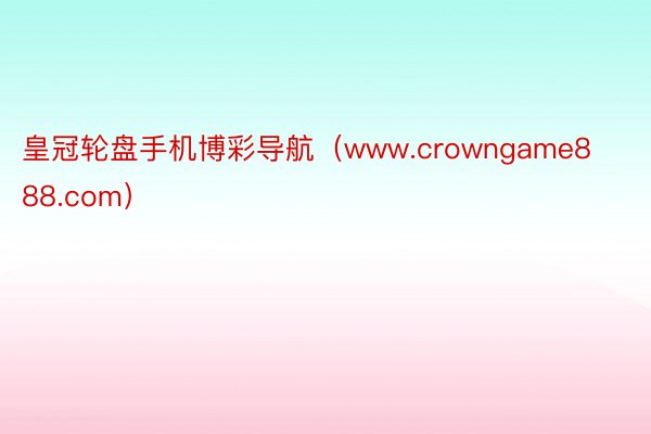 皇冠轮盘手机博彩导航（www.crowngame888.com）