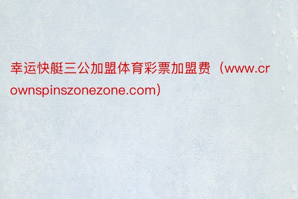 幸运快艇三公加盟体育彩票加盟费（www.crownspinszonezone.com）