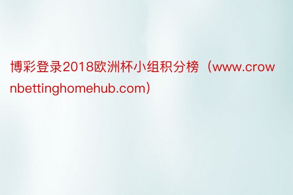 博彩登录2018欧洲杯小组积分榜（www.crownbettinghomehub.com）