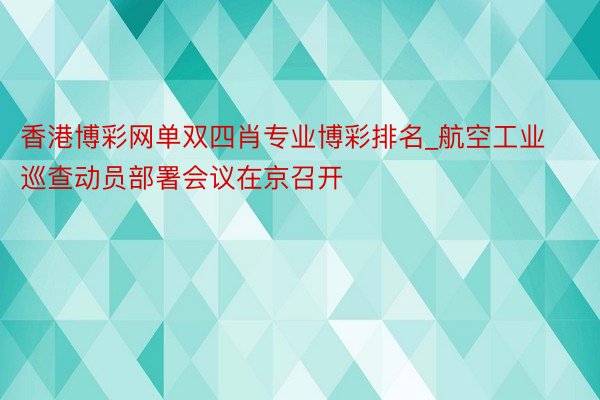 香港博彩网单双四肖专业博彩排名_航空工业巡查动员部署会议在京召开