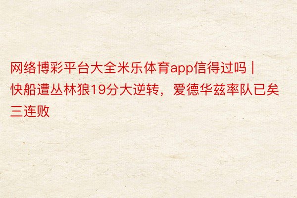 网络博彩平台大全米乐体育app信得过吗 | 快船遭丛林狼19分大逆转，爱德华兹率队已矣三连败