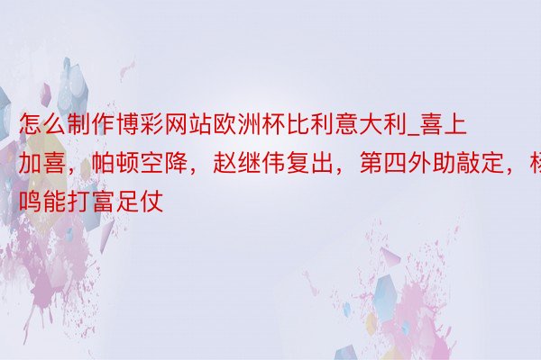 怎么制作博彩网站欧洲杯比利意大利_喜上加喜，帕顿空降，赵继伟复出，第四外助敲定，杨鸣能打富足仗