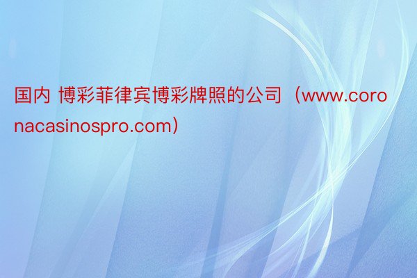 国内 博彩菲律宾博彩牌照的公司（www.coronacasinospro.com）