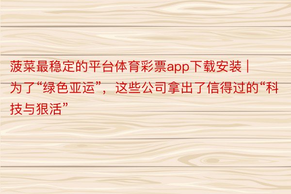 菠菜最稳定的平台体育彩票app下载安装 | 为了“绿色亚运”，这些公司拿出了信得过的“科技与狠活”